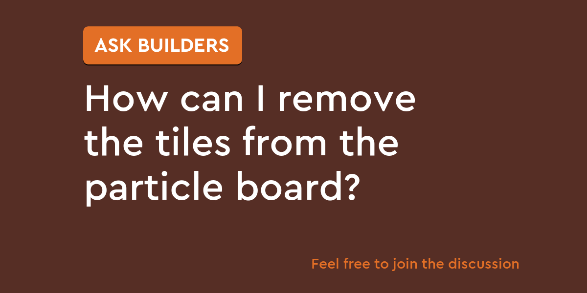 How can I remove the tiles from the particle board? Ask Builders